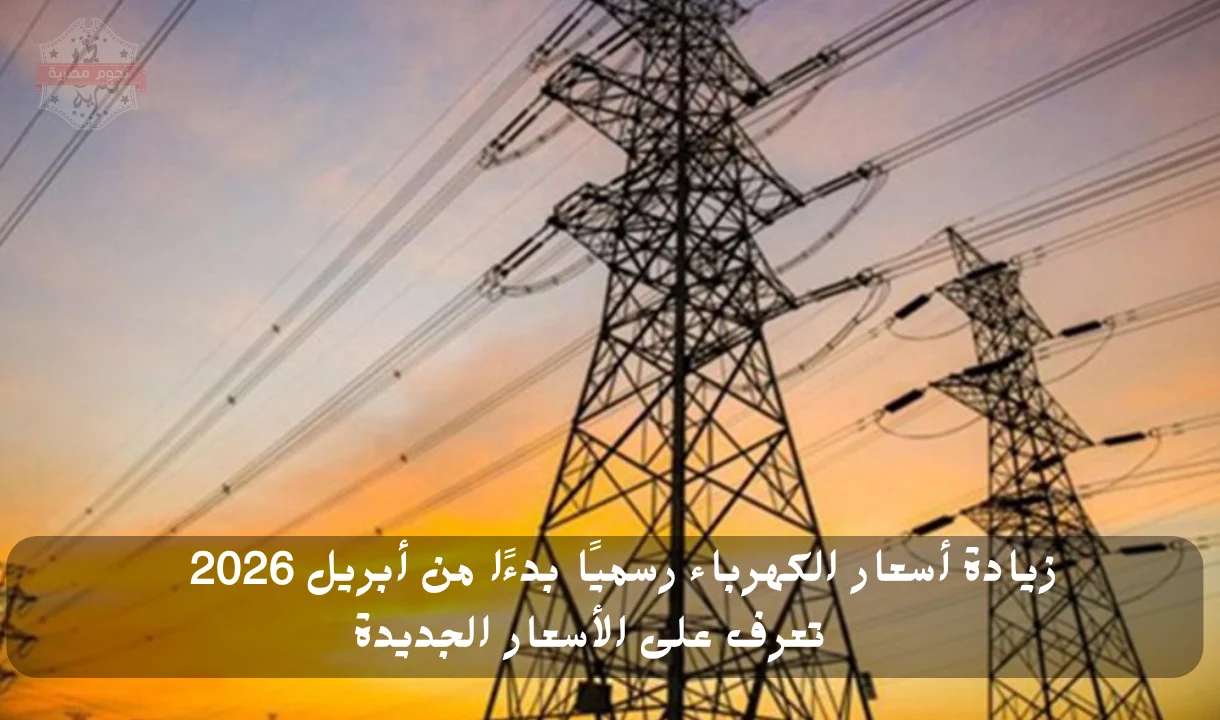 زيادة أسعار الكهرباء رسميًا بدءًا من أبريل 2026.. تعرف على الأسعار الجديدة